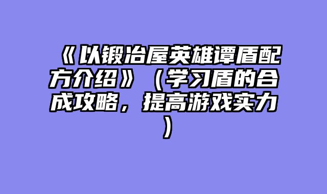 《以锻冶屋英雄谭盾配方介绍》(学习盾的合成攻略,提高游戏实力)
