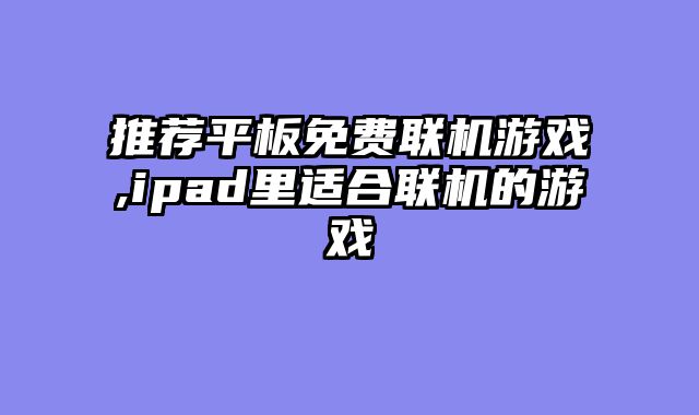 推荐平板免费联机游戏,ipad里适合联机的游戏