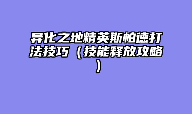 异化之地精英斯帕德打法技巧(技能释放攻略)