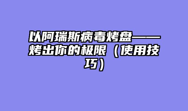 以阿瑞斯病毒烤盘——烤出你的极限(使用技巧)