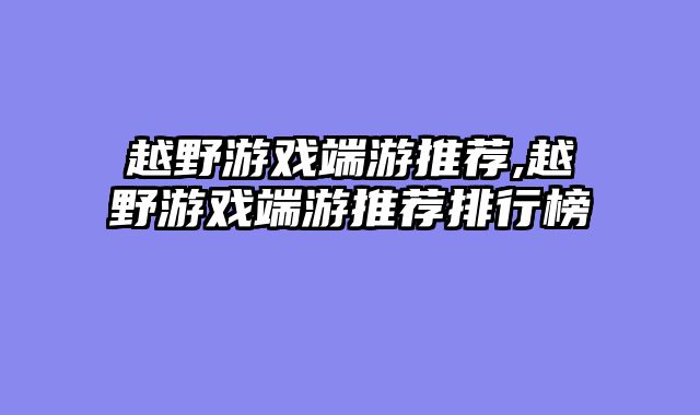 越野游戏端游推荐,越野游戏端游推荐排行榜