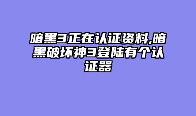 暗黑3正在认证资料,暗黑破坏神3登陆有个认证器
