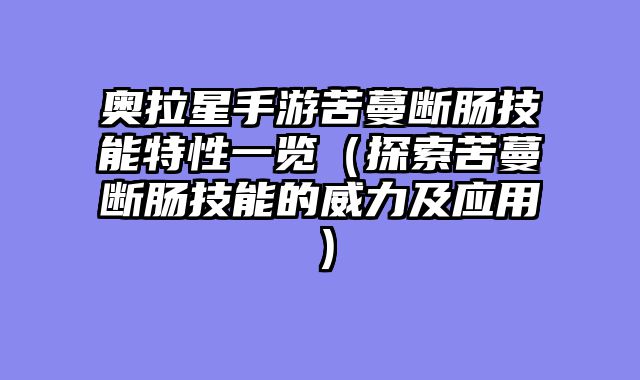 奥拉星手游苦蔓断肠技能特性一览（探索苦蔓断肠技能的威力及应用）