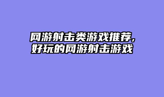 网游射击类游戏推荐,好玩的网游射击游戏