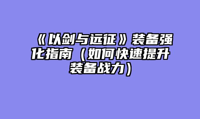 《以剑与远征》装备强化指南(如何快速提升装备战力)