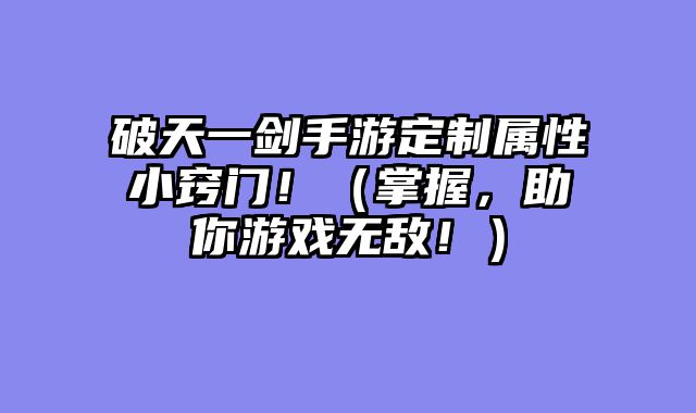 破天一剑手游定制属性小窍门!(掌握,助你游戏无敌!)