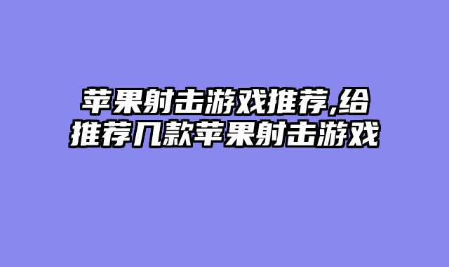苹果射击游戏推荐,给推荐几款苹果射击游戏