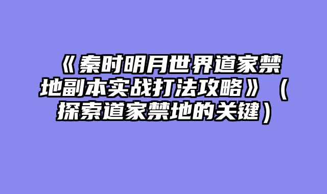 《秦时明月世界道家禁地副本实战打法攻略》（探索道家禁地的关键）