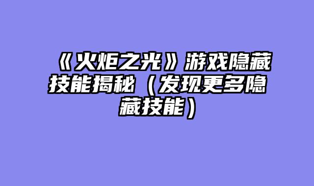 《火炬之光》游戏隐藏技能揭秘（发现更多隐藏技能）