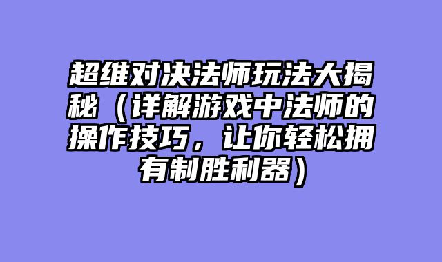 超维对决法师玩法大揭秘（详解游戏中法师的操作技巧，让你轻松拥有制胜利器）