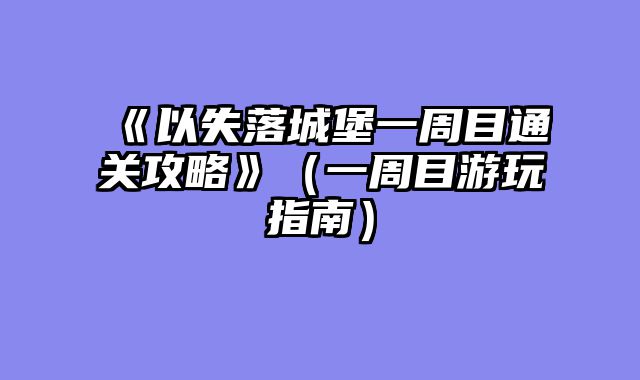 《以失落城堡一周目通关攻略》（一周目游玩指南）