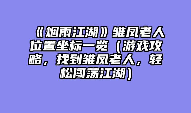 《烟雨江湖》雏凤老人位置坐标一览（游戏攻略，找到雏凤老人，轻松闯荡江湖）