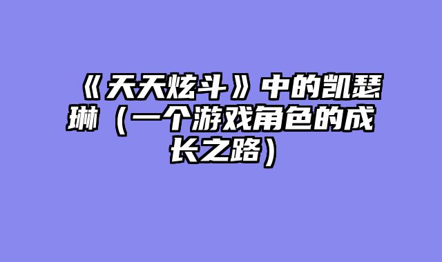 《天天炫斗》中的凯瑟琳（一个游戏角色的成长之路）