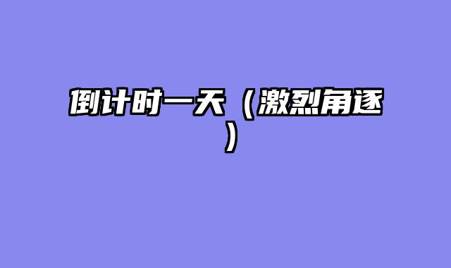 倒计时一天（激烈角逐）