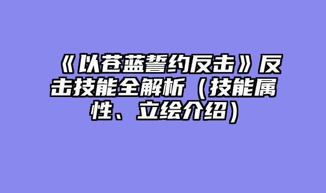 《以苍蓝誓约反击》反击技能全解析（技能属性、立绘介绍）