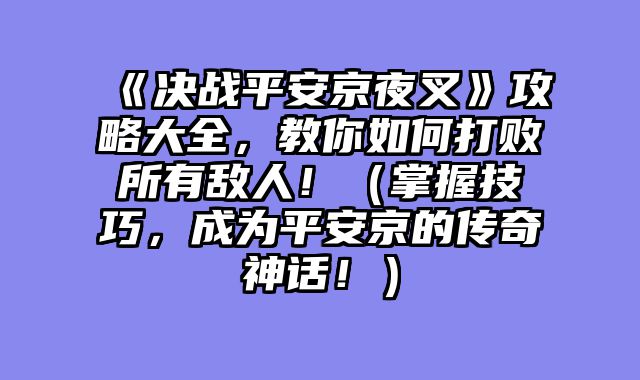 《决战平安京夜叉》攻略大全，教你如何打败所有敌人！（掌握技巧，成为平安京的传奇神话！）