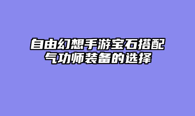 自由幻想手游宝石搭配气功师装备的选择