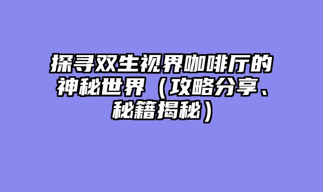 探寻双生视界咖啡厅的神秘世界（攻略分享、秘籍揭秘）