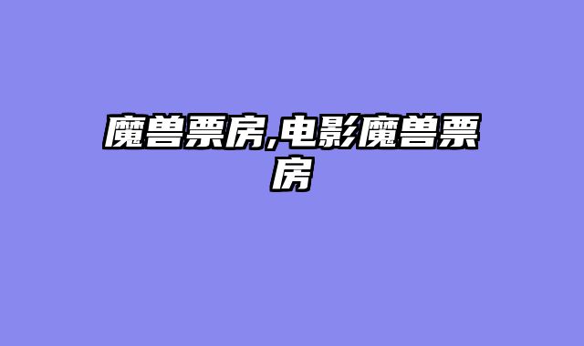 魔兽票房,电影魔兽票房