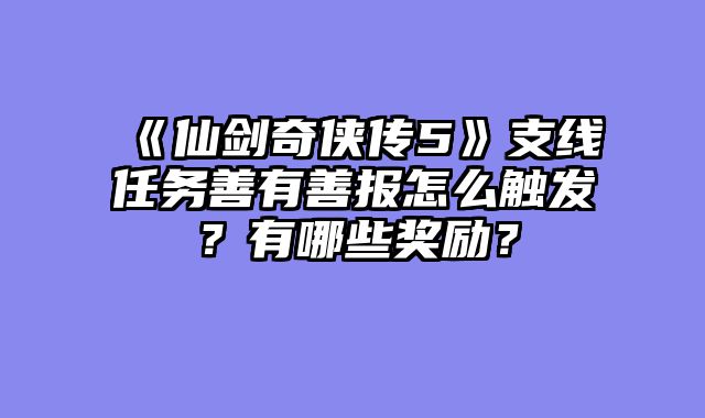 《仙剑奇侠传5》支线任务善有善报怎么触发?有哪些奖励?
