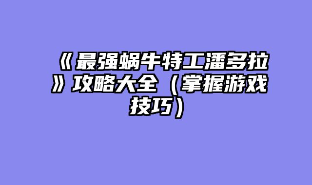 《最强蜗牛特工潘多拉》攻略大全（掌握游戏技巧）