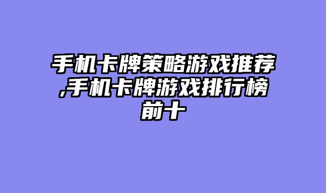 手机卡牌策略游戏推荐,手机卡牌游戏排行榜前十