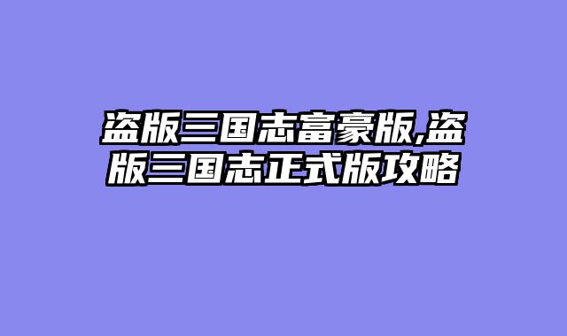 盗版三国志富豪版,盗版三国志正式版攻略