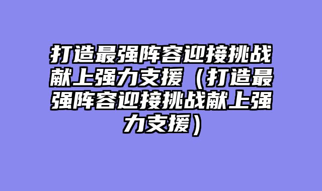 打造最强阵容迎接挑战献上强力支援（打造最强阵容迎接挑战献上强力支援）