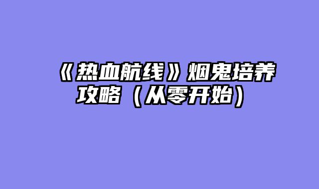 《热血航线》烟鬼培养攻略（从?......														    

								</div>
							</article>
							
							<!-- 上下篇 -->
							<div class=