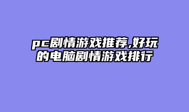 pc剧情游戏推荐,好玩的电脑剧情游戏排行