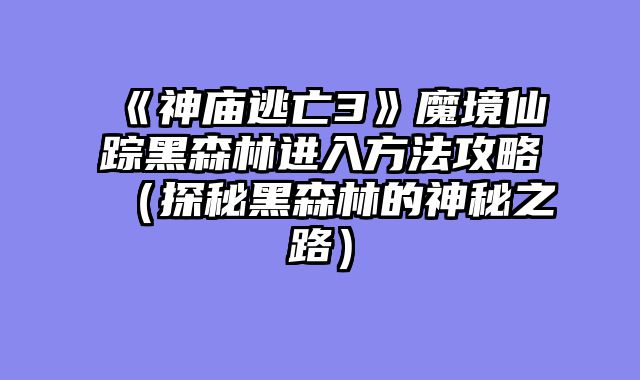 《神庙逃亡3》魔境仙踪黑森林进入方法攻略(探秘黑森林的神秘之路)