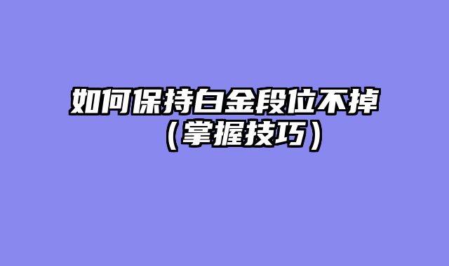 如何保持白金段位不掉（掌握技巧）