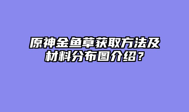 原神金鱼草获取方法及材料分布图介绍?
