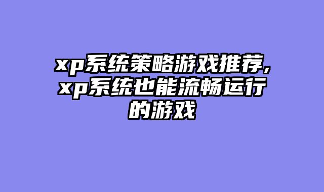 xp系统策略游戏推荐,xp系统也能流畅运行的游戏