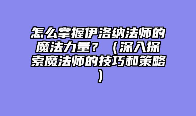怎么掌握伊洛纳法师的魔法力量？（深入探索魔法师的技巧和策略）