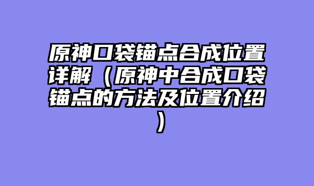 原神口袋锚点合成位置详解(原神中合成口袋锚点的方法及位置介绍)
