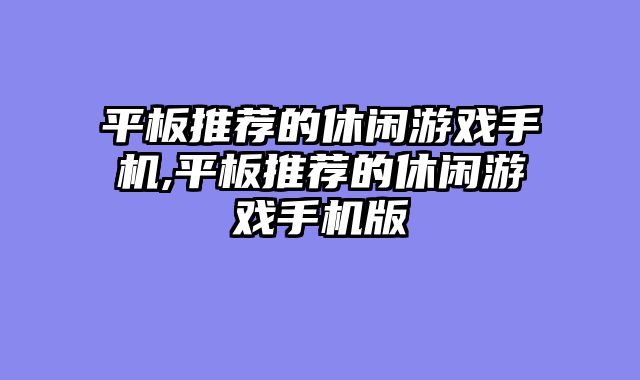 平板推荐的休闲游戏手机,平板推荐的休闲游戏手机版