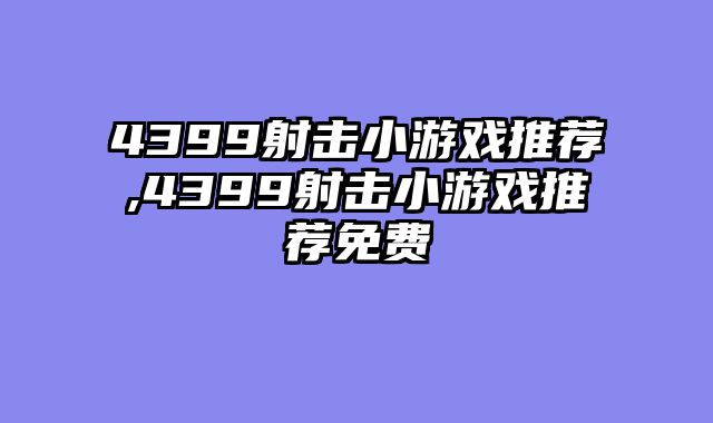 4399射击小游戏推荐,4399射击小游戏推荐免费