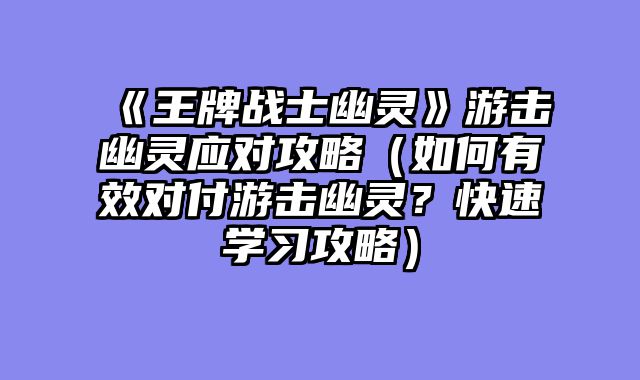 《王牌战士幽灵》游击幽灵应对攻略（如何有效对付游击幽灵？快速学习攻略）