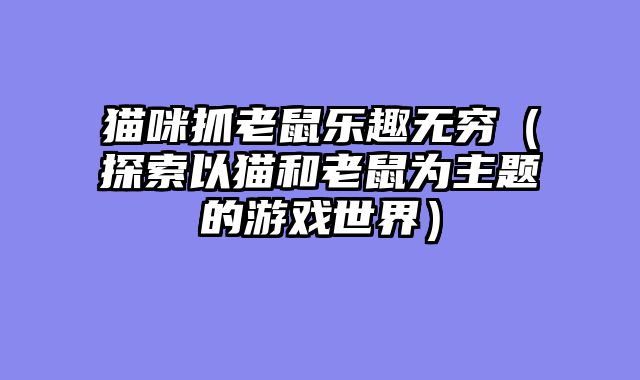 猫咪抓老鼠乐趣无穷（探索以猫和老鼠为主题的游戏世界）