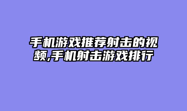 手机游戏推荐射击的视频,手机射击游戏排行