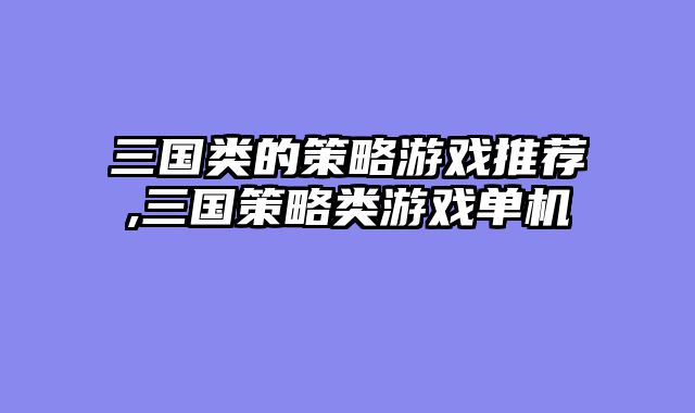 三国类的策略游戏推荐,三国策略类游戏单机
