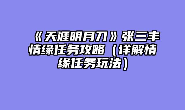《天涯明月刀》张三丰情缘任务攻略(详解情缘任务玩法)