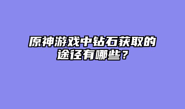 原神游戏中钻石获取的途径有哪些？