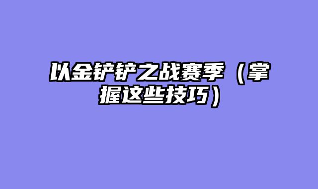 以金铲铲之战赛季（掌握这些技巧）