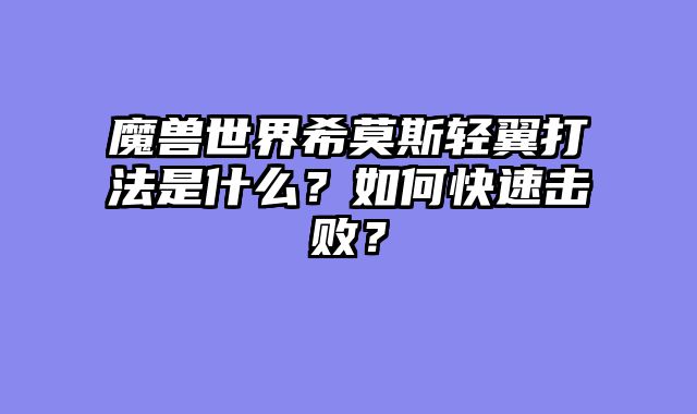 魔兽世界希莫斯轻翼打法是什么?如何快速击败?