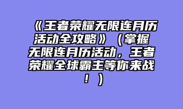 《王者荣耀无限连月历活动全攻略》(掌握无限连月历活动,王者荣耀全球霸主等你来战!)