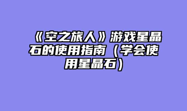 《空之旅人》游戏星晶石的使用指南（学会使用星晶石）
