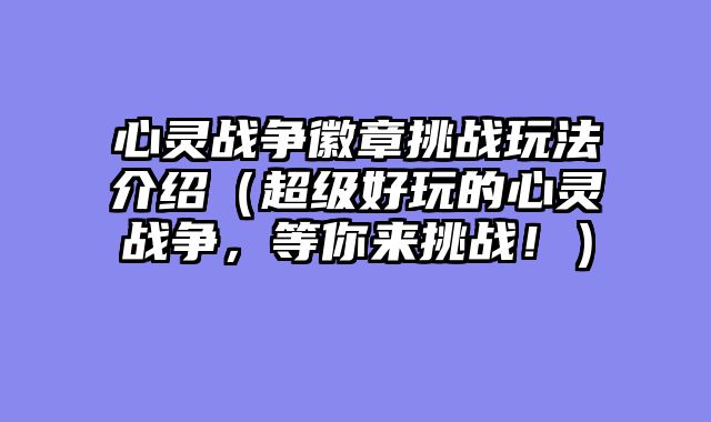 心灵战争徽章挑战玩法介绍(超级好玩的心灵战争,等你来挑战!)