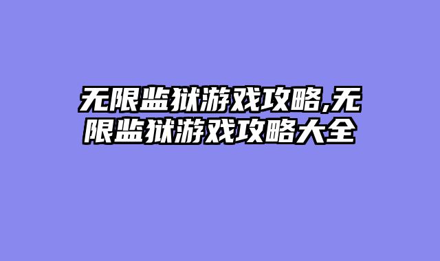 无限监狱游戏攻略,无限监狱游戏攻略大全